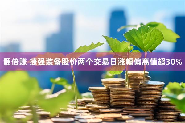 翻倍赚 捷强装备股价两个交易日涨幅偏离值超30%