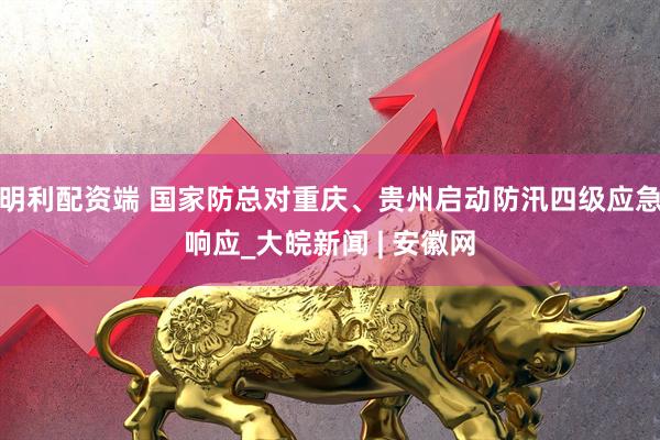 明利配资端 国家防总对重庆、贵州启动防汛四级应急响应_大皖新闻 | 安徽网