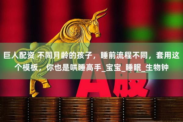 巨人配资 不同月龄的孩子，睡前流程不同，套用这个模板，你也是哄睡高手_宝宝_睡眠_生物钟