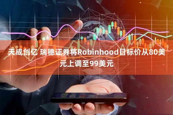 天成创亿 瑞穗证券将Robinhood目标价从80美元上调至99美元