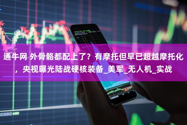 通牛网 外骨骼都配上了？有摩托但早已超越摩托化，央视曝光陆战硬核装备_美军_无人机_实战